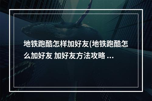 地铁跑酷怎样加好友(地铁跑酷怎么加好友 加好友方法攻略 )