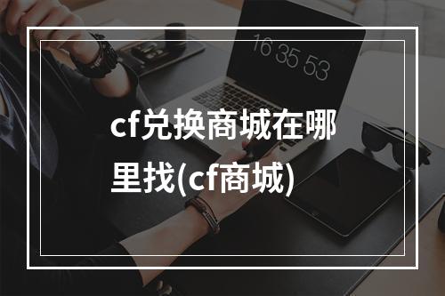 cf兑换商城在哪里找(cf商城)