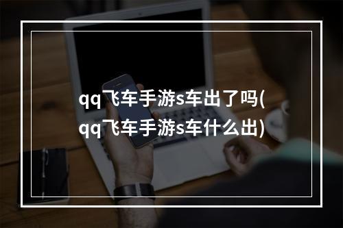 qq飞车手游s车出了吗(qq飞车手游s车什么出)