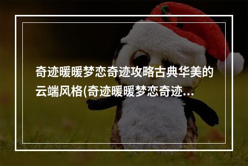 奇迹暖暖梦恋奇迹攻略古典华美的云端风格(奇迹暖暖梦恋奇迹攻略1)