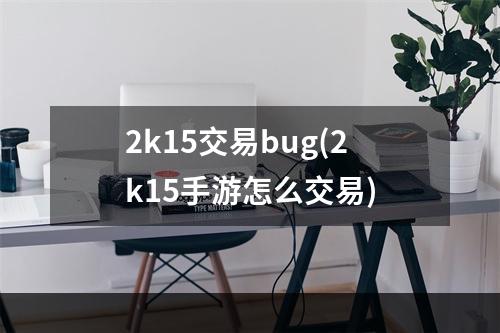 2k15交易bug(2k15手游怎么交易)