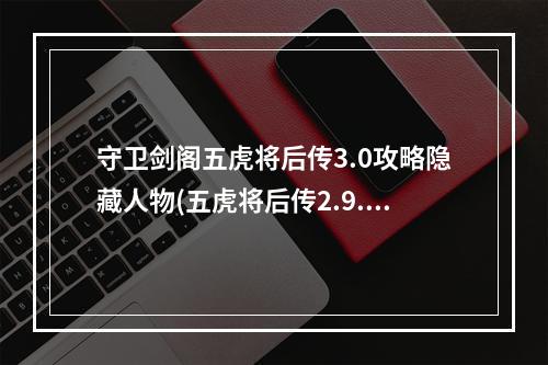 守卫剑阁五虎将后传3.0攻略隐藏人物(五虎将后传2.9.3攻略 守卫剑阁五虎将后传攻略)