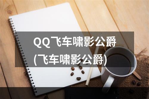 QQ飞车啸影公爵(飞车啸影公爵)