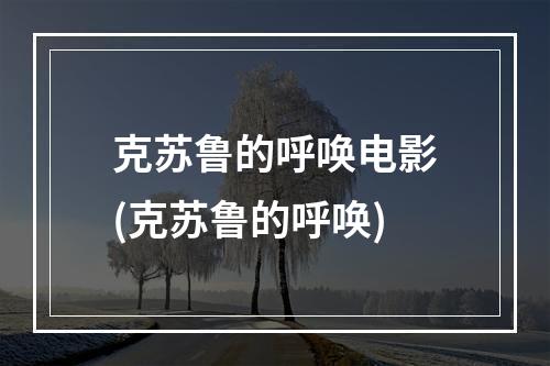 克苏鲁的呼唤电影(克苏鲁的呼唤)