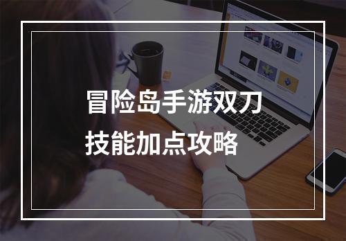 冒险岛手游双刀技能加点攻略