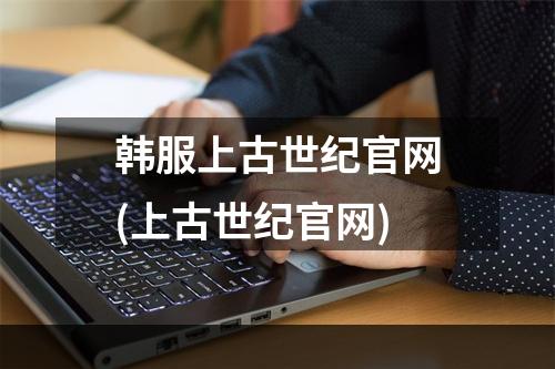 韩服上古世纪官网(上古世纪官网)