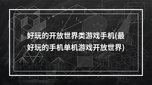 好玩的开放世界类游戏手机(最好玩的手机单机游戏开放世界)