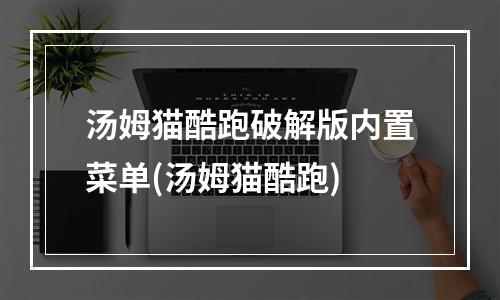 汤姆猫酷跑破解版内置菜单(汤姆猫酷跑)