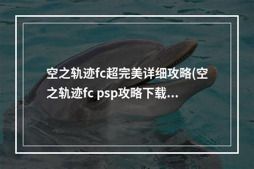 空之轨迹fc超完美详细攻略(空之轨迹fc psp攻略下载)