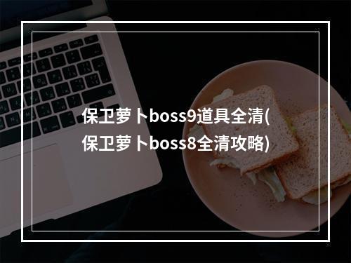 保卫萝卜boss9道具全清(保卫萝卜boss8全清攻略)