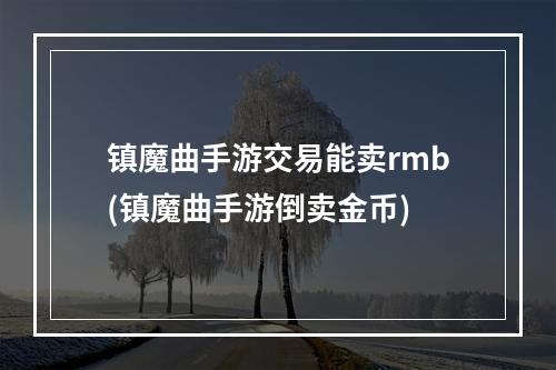 镇魔曲手游交易能卖rmb(镇魔曲手游倒卖金币)