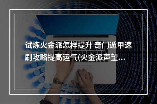 试炼火金派怎样提升 奇门遁甲速刷攻略提高运气(火金派声望攻略试炼场神器进阶技巧)