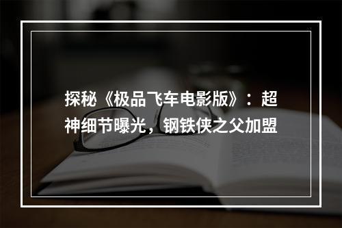 探秘《极品飞车电影版》：超神细节曝光，钢铁侠之父加盟