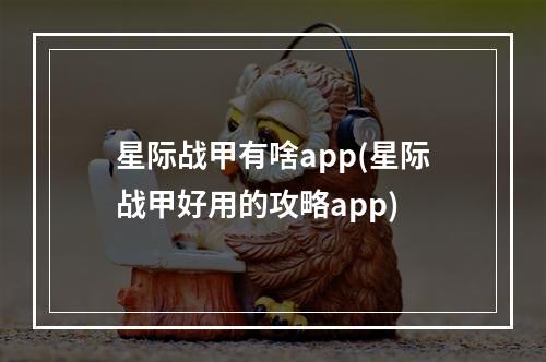 星际战甲有啥app(星际战甲好用的攻略app)