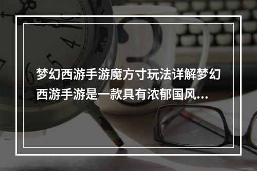 梦幻西游手游魔方寸玩法详解梦幻西游手游是一款具有浓郁国风气息的RPG游戏，其中比较受欢迎的就是魔方寸玩法。本文将为玩家详细介绍魔方寸玩法，以及其中的内容和特色。