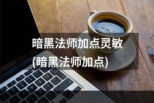 暗黑法师加点灵敏(暗黑法师加点)