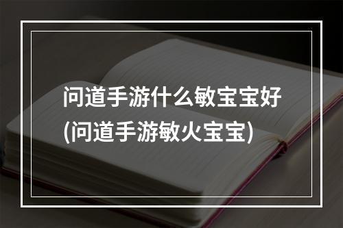 问道手游什么敏宝宝好(问道手游敏火宝宝)