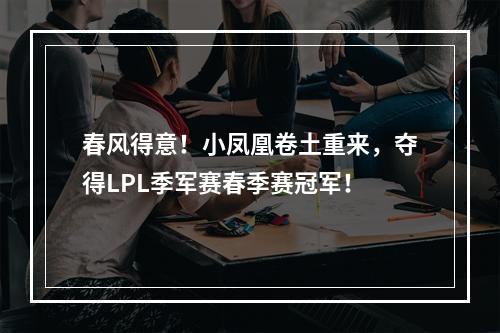 春风得意！小凤凰卷土重来，夺得LPL季军赛春季赛冠军！