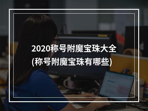 2020称号附魔宝珠大全(称号附魔宝珠有哪些)