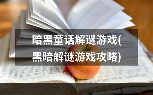 暗黑童话解谜游戏(黑暗解谜游戏攻略)