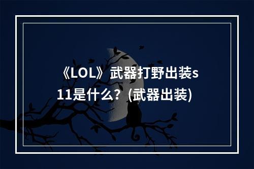 《LOL》武器打野出装s11是什么？(武器出装)