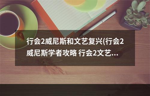 行会2威尼斯和文艺复兴(行会2威尼斯学者攻略 行会2文艺复兴怎么玩)