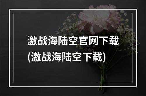 激战海陆空官网下载(激战海陆空下载)