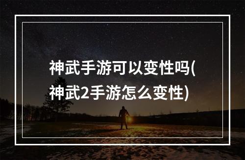 神武手游可以变性吗(神武2手游怎么变性)