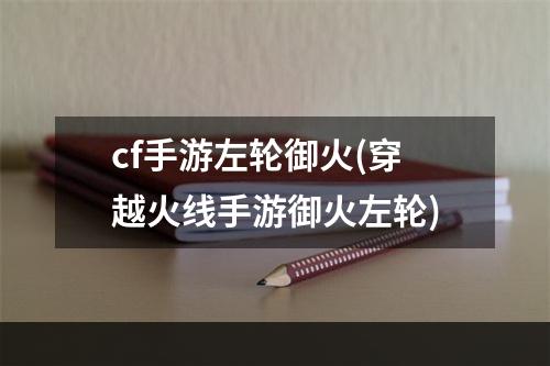 cf手游左轮御火(穿越火线手游御火左轮)