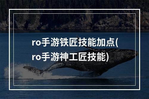 ro手游铁匠技能加点(ro手游神工匠技能)