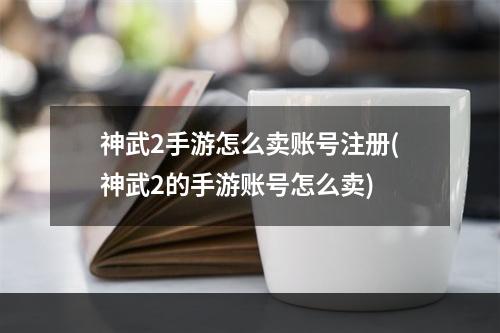 神武2手游怎么卖账号注册(神武2的手游账号怎么卖)