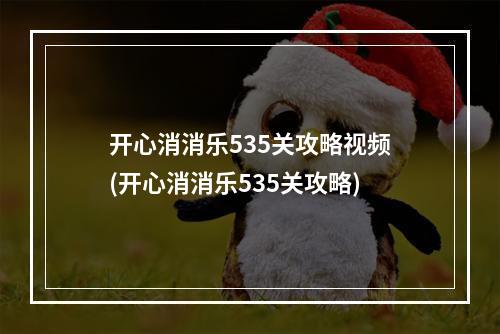 开心消消乐535关攻略视频(开心消消乐535关攻略)