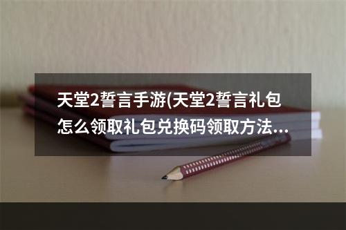 天堂2誓言手游(天堂2誓言礼包怎么领取礼包兑换码领取方法)