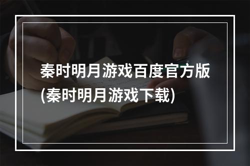 秦时明月游戏百度官方版(秦时明月游戏下载)