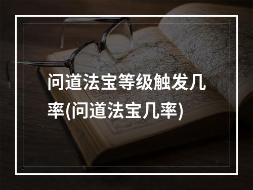 问道法宝等级触发几率(问道法宝几率)