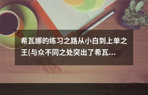 希瓦娜的练习之路从小白到上单之王(与众不同之处突出了希瓦娜的成长之路)