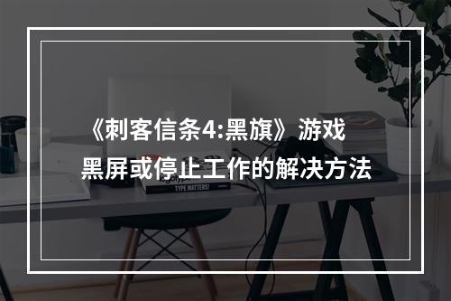 《刺客信条4:黑旗》游戏黑屏或停止工作的解决方法