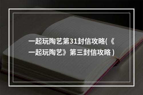 一起玩陶艺第31封信攻略(《一起玩陶艺》第三封信攻略 )