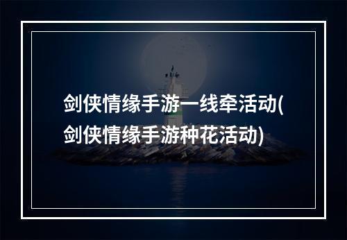 剑侠情缘手游一线牵活动(剑侠情缘手游种花活动)