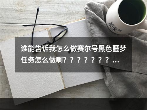 谁能告诉我怎么做赛尔号黑色噩梦任务怎么做啊？？？？？？？？？？？(赛尔号黑色噩梦)