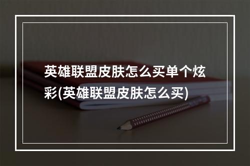 英雄联盟皮肤怎么买单个炫彩(英雄联盟皮肤怎么买)