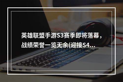 英雄联盟手游S3赛季即将落幕，战绩荣誉一览无余(迎接S4赛季)