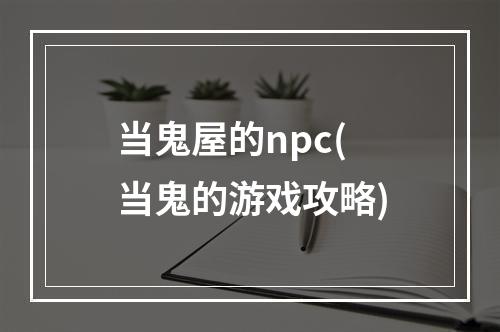 当鬼屋的npc(当鬼的游戏攻略)