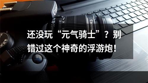 还没玩“元气骑士”？别错过这个神奇的浮游炮！