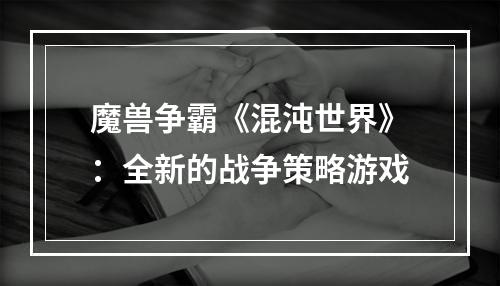 魔兽争霸《混沌世界》：全新的战争策略游戏