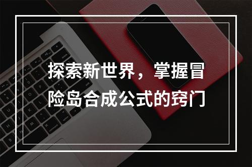 探索新世界，掌握冒险岛合成公式的窍门