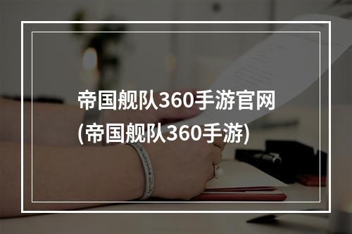 帝国舰队360手游官网(帝国舰队360手游)