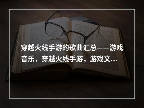 穿越火线手游的歌曲汇总——游戏音乐，穿越火线手游，游戏文化