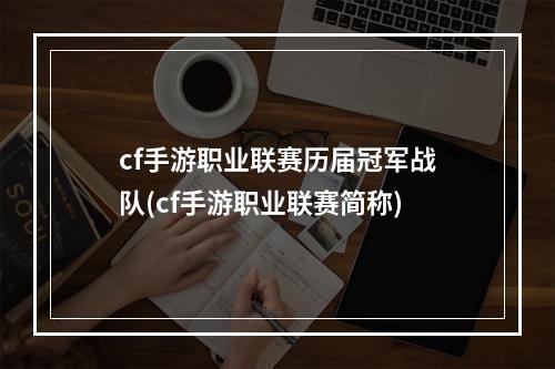 cf手游职业联赛历届冠军战队(cf手游职业联赛简称)