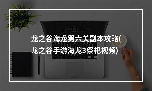 龙之谷海龙第六关副本攻略(龙之谷手游海龙3祭祀视频)